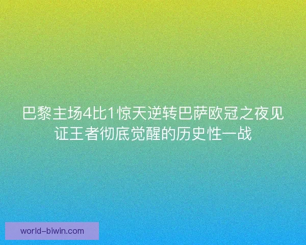 巴黎主场4比1惊天逆转巴萨欧冠之夜见证王者彻底觉醒的历史性一战