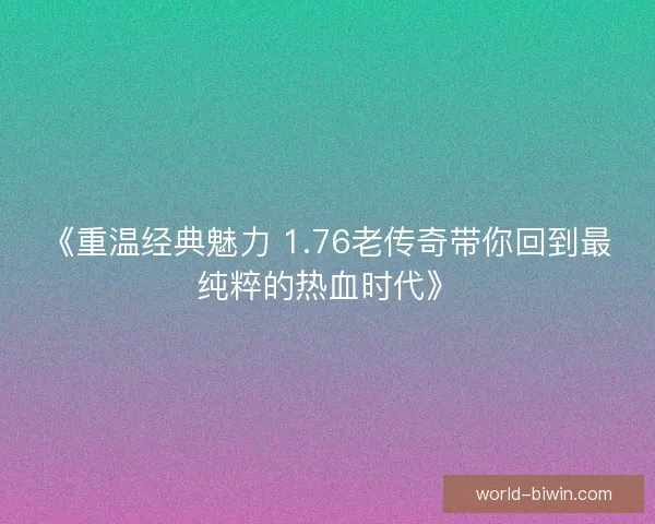 《重温经典魅力 1.76老传奇带你回到最纯粹的热血时代》